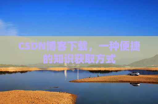 CSDN博客下载,一种便捷的知识获取方式